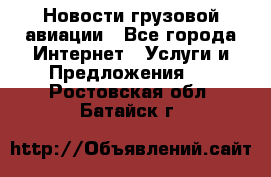 Новости грузовой авиации - Все города Интернет » Услуги и Предложения   . Ростовская обл.,Батайск г.